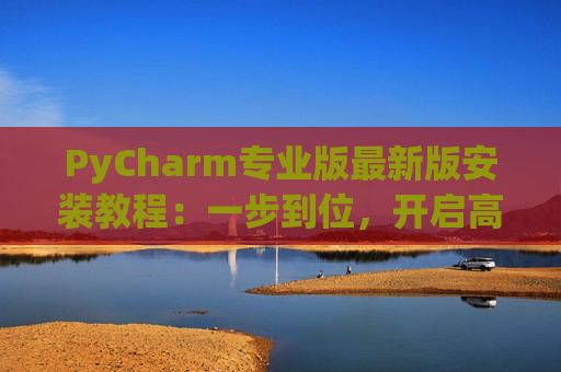 PyCharm专业版最新版安装教程：一步到位，开启高效Python开发之旅